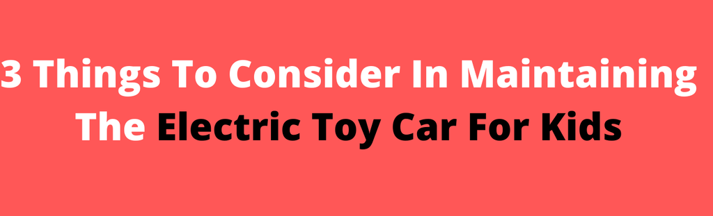 3 Things To Consider In Maintaining The Electric Toy Car For Kids